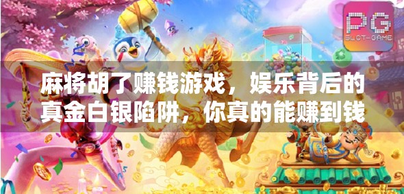 麻将胡了赚钱游戏，娱乐背后的真金白银陷阱，你真的能赚到钱吗？