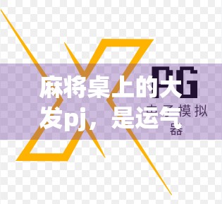 麻将桌上的大发pj,是运气还是玄学?揭秘你胡牌背后的真相! 麻将桌上的大发pj,是运气还是玄学?揭秘你胡牌背后的真相!