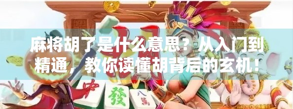 麻将胡了是什么意思？从入门到精通，教你读懂胡背后的玄机！