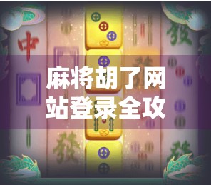 麻将胡了网站登录全攻略，新手避坑指南与高效上手技巧