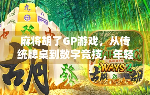 麻将胡了GP游戏，从传统牌桌到数字竞技，年轻人为何爱上虚拟麻将？