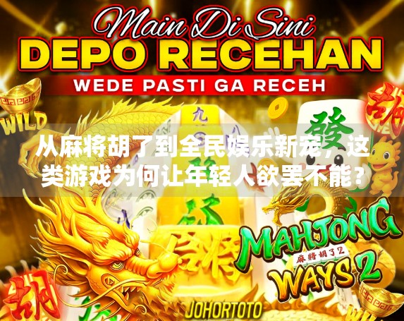 从麻将胡了到全民娱乐新宠，这类游戏为何让年轻人欲罢不能？