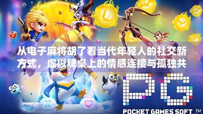 从电子麻将胡了看当代年轻人的社交新方式，虚拟牌桌上的情感连接与孤独共鸣