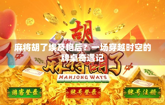 麻将胡了埃及艳后？一场穿越时空的牌桌奇遇记