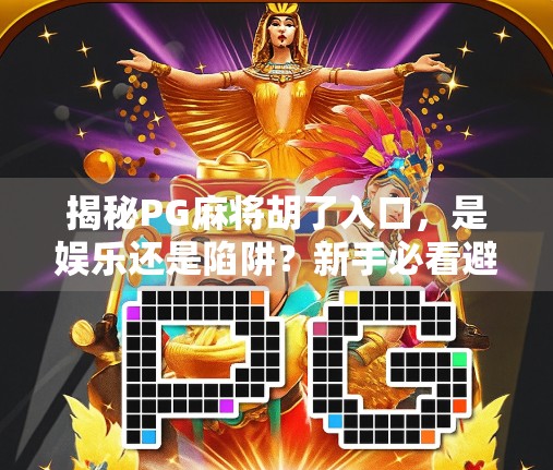 揭秘PG麻将胡了入口，是娱乐还是陷阱？新手必看避坑指南！