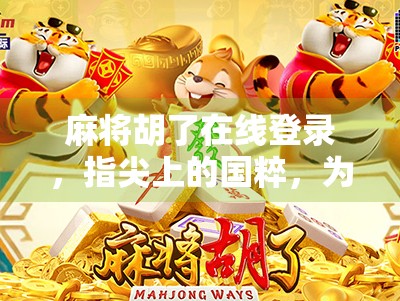 麻将胡了在线登录，指尖上的国粹，为何让千万玩家欲罢不能？