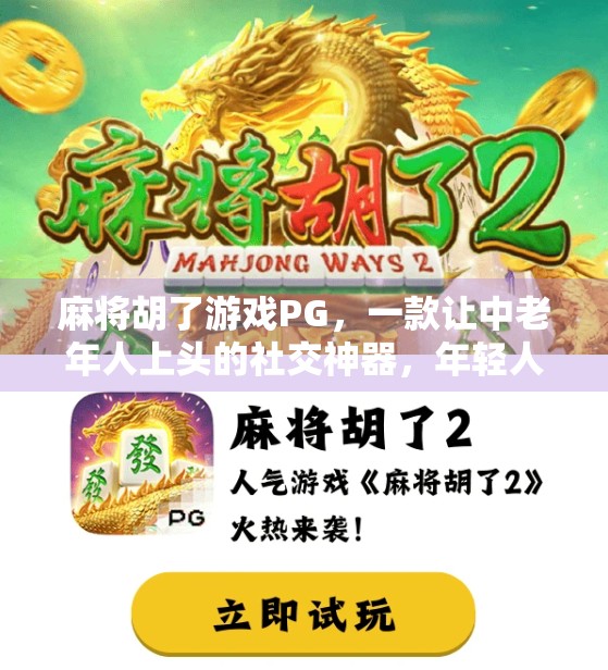 麻将胡了游戏PG，一款让中老年人上头的社交神器，年轻人却说它太复古？