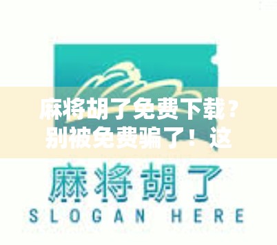 麻将胡了免费下载？别被免费骗了！这些套路你必须知道！