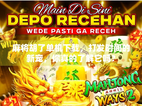 麻将胡了单机下载，打发时间的新宠，你真的了解它吗？