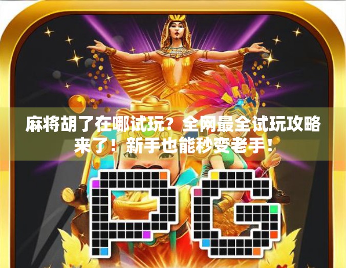 麻将胡了在哪试玩？全网最全试玩攻略来了！新手也能秒变老手！