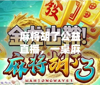 麻将胡了公益直播,一桌麻将,一场温暖的全民公益接力