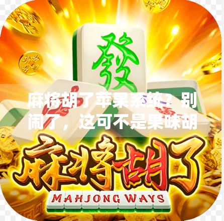 麻将胡了苹果系统?别闹了,这可不是果味胡牌!
