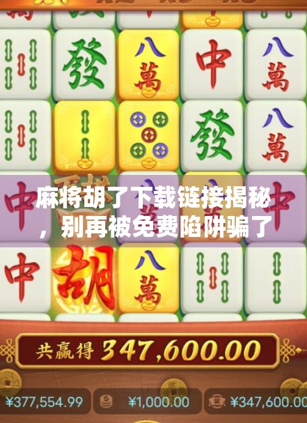 麻将胡了下载链接揭秘,别再被免费陷阱骗了!新手必看避坑指南!