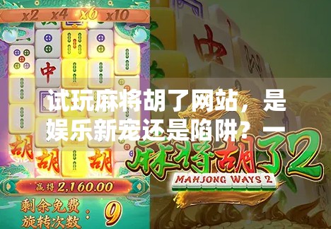 试玩麻将胡了网站，是娱乐新宠还是陷阱？一位自媒体人的深度体验报告
