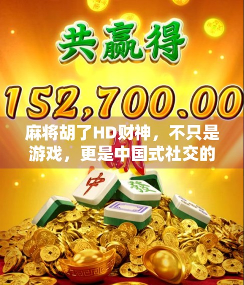 麻将胡了HD财神，不只是游戏，更是中国式社交的数字缩影