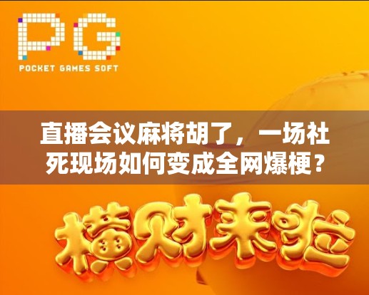 直播会议麻将胡了，一场社死现场如何变成全网爆梗？