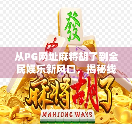 从PG网址麻将胡了到全民娱乐新风口，揭秘线上麻将热潮背后的流量密码