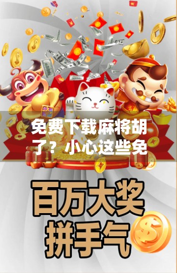 免费下载麻将胡了？小心这些免费背后的陷阱！