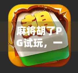 麻将胡了PG试玩,一场虚拟与现实交织的娱乐风暴