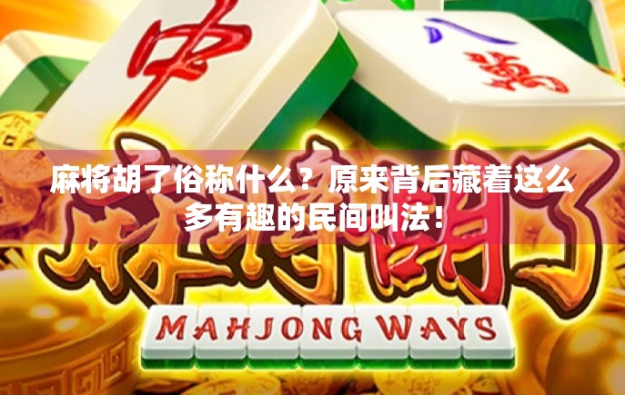 麻将胡了俗称什么?原来背后藏着这么多有趣的民间叫法!
