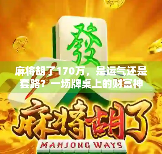 麻将胡了170万，是运气还是套路？一场牌桌上的财富神话背后藏着什么？