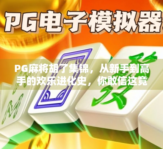 PG麻将胡了集锦，从新手到高手的欢乐进化史，你敢信这竟然是电子竞技？