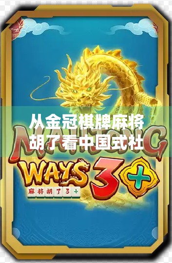 从金冠棋牌麻将胡了看中国式社交游戏的崛起与隐忧