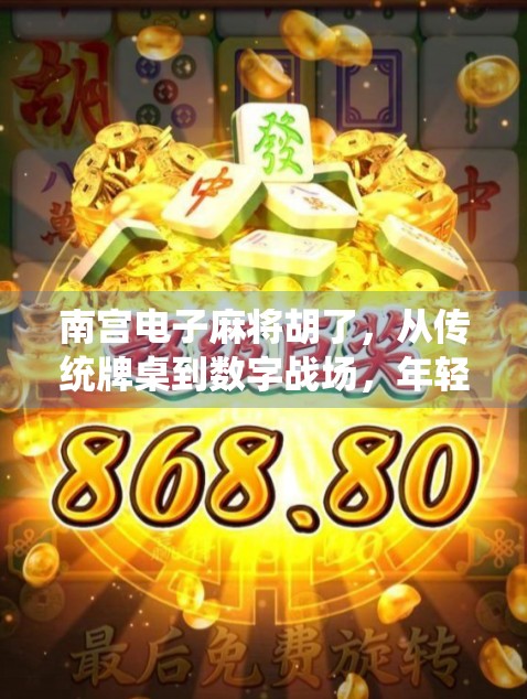 南宫电子麻将胡了，从传统牌桌到数字战场，年轻人为何爱上虚拟胡牌？