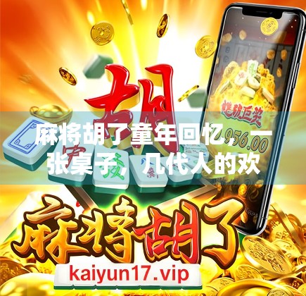 麻将胡了童年回忆，一张桌子，几代人的欢笑与成长