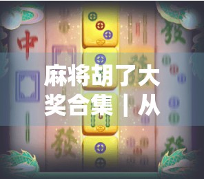 麻将胡了大奖合集｜从杠上开花到天胡！这些神仙牌局你见过几个？