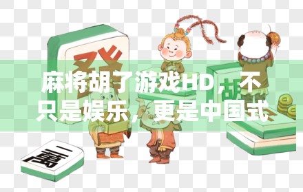 麻将胡了游戏HD，不只是娱乐，更是中国式社交的数字缩影