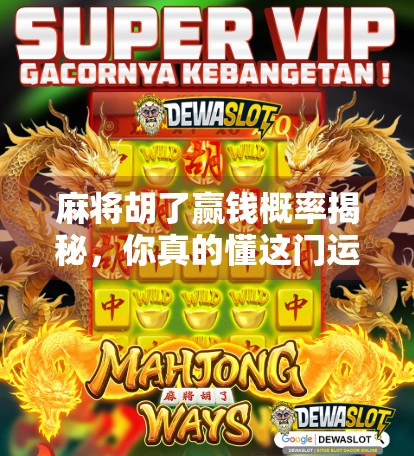 麻将胡了赢钱概率揭秘,你真的懂这门运气+技术的博弈艺术吗?