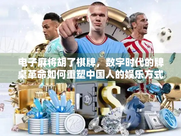 电子麻将胡了棋牌，数字时代的牌桌革命如何重塑中国人的娱乐方式？