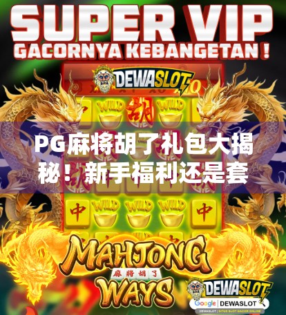 PG麻将胡了礼包大揭秘!新手福利还是套路陷阱?看完再领不亏! PG麻将胡了礼包大揭秘!新手福利还是套路陷阱?看完再领不亏!