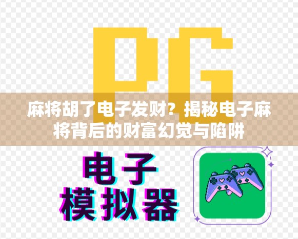 麻将胡了电子发财？揭秘电子麻将背后的财富幻觉与陷阱