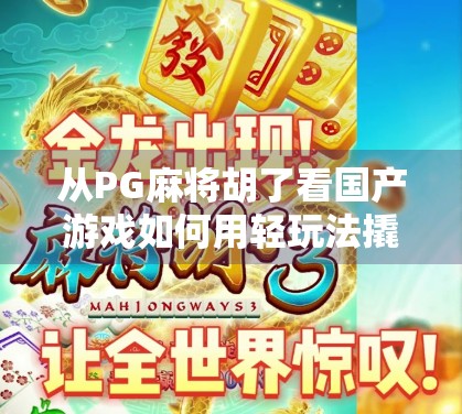 从PG麻将胡了看国产游戏如何用轻玩法撬动全球市场?