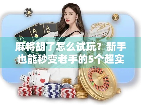 麻将胡了怎么试玩？新手也能秒变老手的5个超实用技巧！