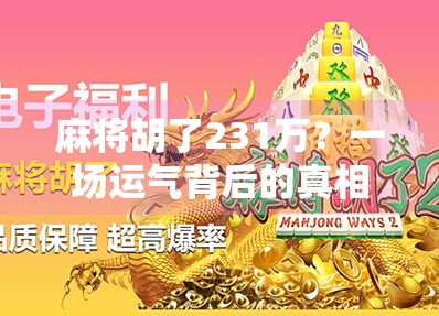 麻将胡了231万？一场运气背后的真相，你敢信吗？
