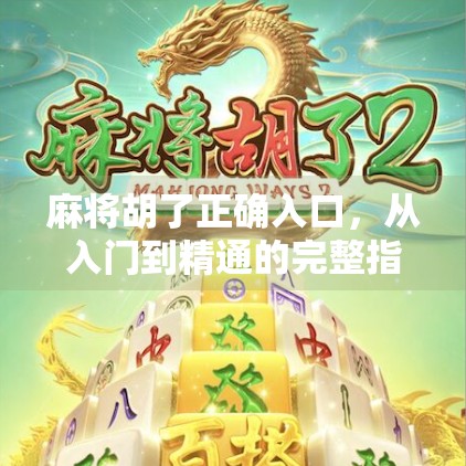 麻将胡了正确入口，从入门到精通的完整指南，教你如何玩转中国国粹！