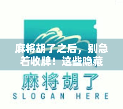 麻将胡了之后，别急着收牌！这些隐藏玩法让你从牌桌小白变社交达人