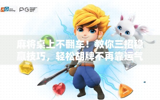 麻将桌上不翻车！教你三招稳赢技巧，轻松胡牌不再靠运气！
