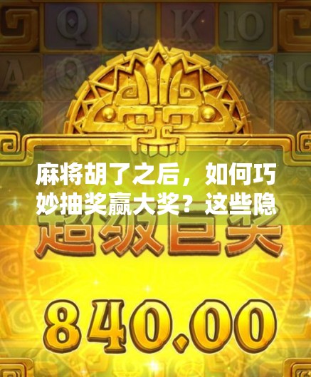 麻将胡了之后，如何巧妙抽奖赢大奖？这些隐藏技巧你绝对想不到！