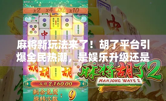 麻将新玩法来了！胡了平台引爆全民热潮，是娱乐升级还是赌博陷阱？