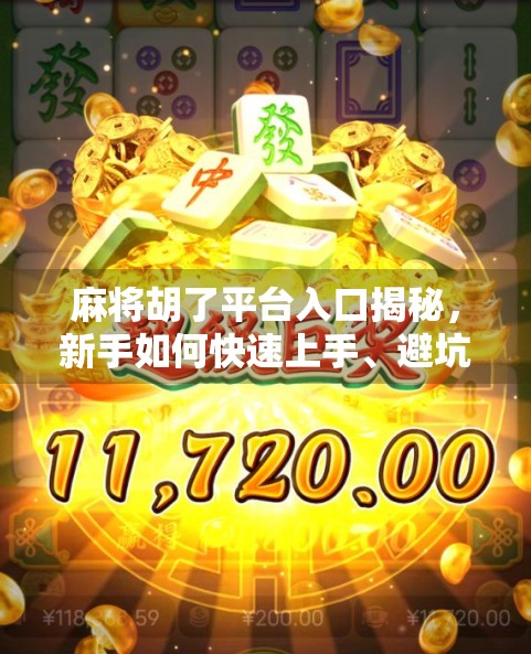 麻将胡了平台入口揭秘，新手如何快速上手、避坑指南全解析！