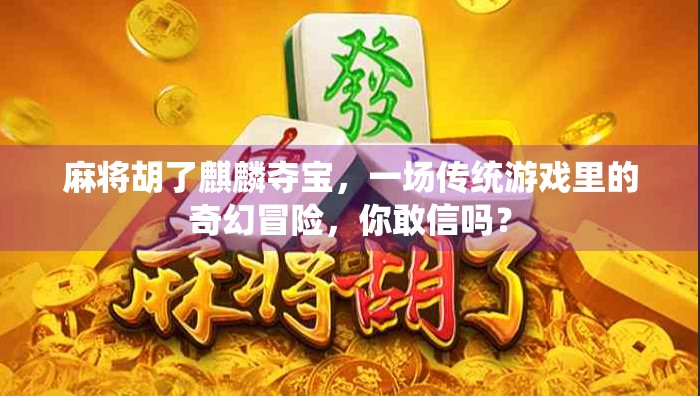 麻将胡了麒麟夺宝，一场传统游戏里的奇幻冒险，你敢信吗？