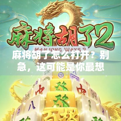 麻将胡了怎么打开？别急，这可能是你最想问的隐藏功能！