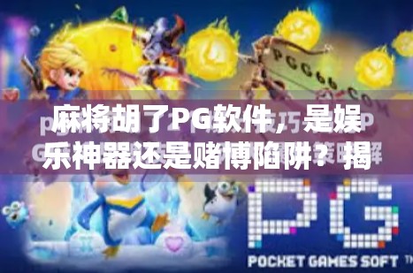 麻将胡了PG软件，是娱乐神器还是赌博陷阱？揭秘背后的真实面目！