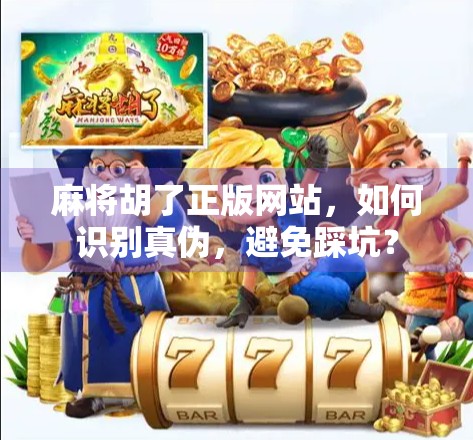 麻将胡了正版网站，如何识别真伪，避免踩坑？