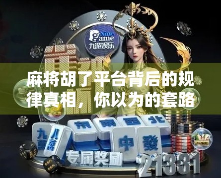 麻将胡了平台背后的规律真相，你以为的套路，其实是算法的陷阱？