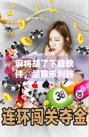 麻将胡了下载软件,是娱乐利器还是成瘾陷阱? 麻将胡了下载软件,是娱乐利器还是成瘾陷阱?